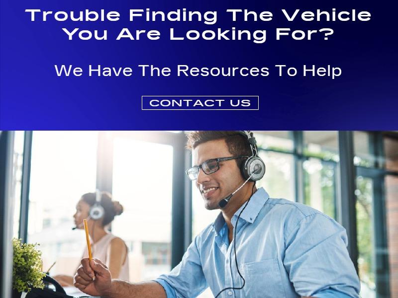 Trouble Finding The Vehicle You Are Looking For?
We Have The Resources To Help