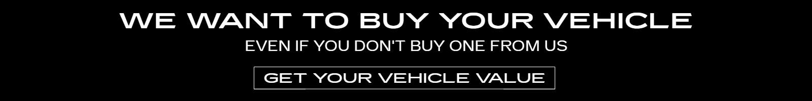 We want to buy your vehicle, even if you don't buy one from us | Get your vehicle value>