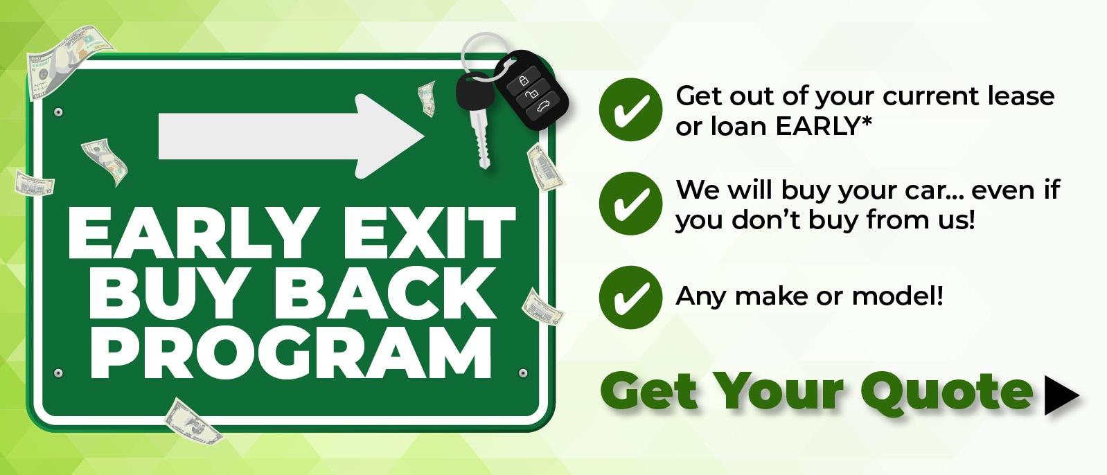 Early Exit Buy Back - Get our of your current lease or loan EARLY* / We will buy your car...even if you don't buy from us! / Any make or model!