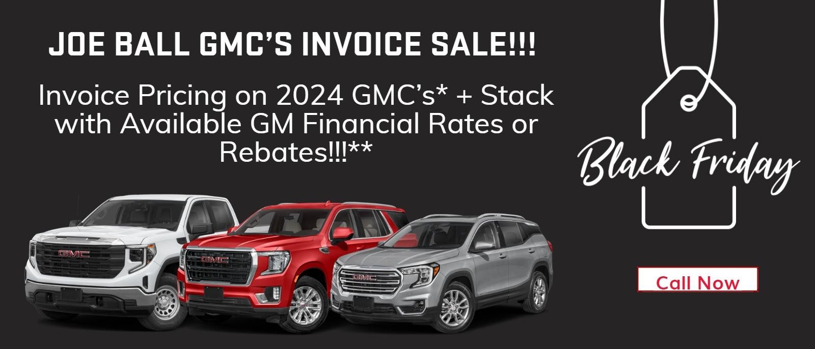 JOE BALL GMC’S INVOICE SALE!!!
Invoice Pricing on 2024 GMC’s* + Stack with Available GM Financial Rates or Rebates!!!