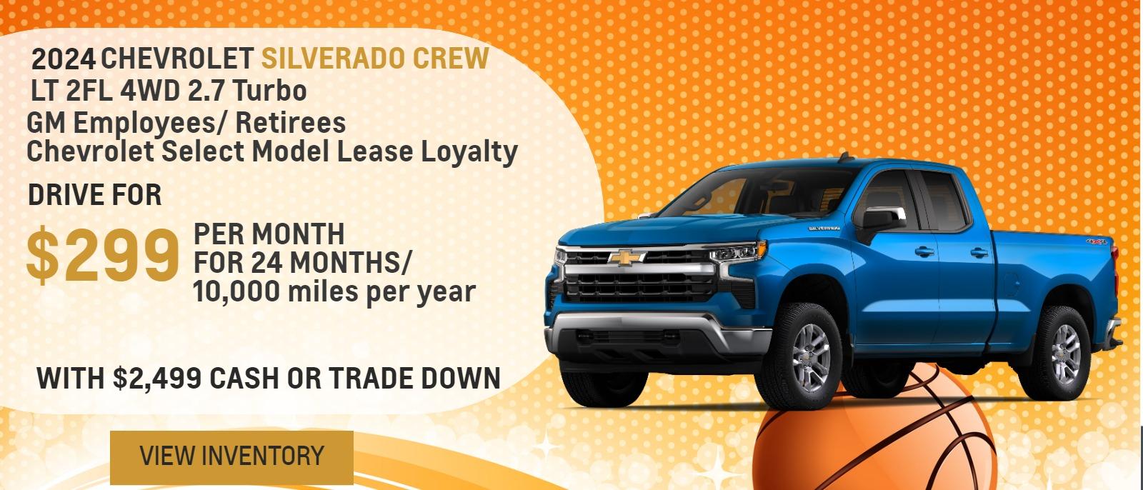 2024 Silverado Crew LT 2FL 4WD 2.7 Turbo
GM Employees/ Retirees
Chevrolet Select Model Lease Loyalty

Drive for $299 per month
24 Months / 10,000 miles per year
With $2,499 cash or trade down