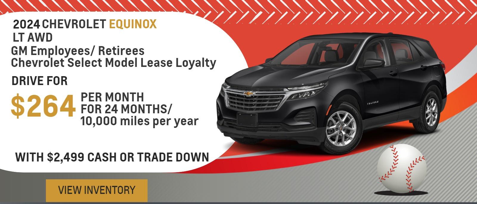 2024 Equinox LT AWD
GM Employees/ Retirees
Chevrolet Select Model Lease Loyalty

Drive for $264 per month
24 Months / 10,000 miles per year
With $2,499 cash or trade down