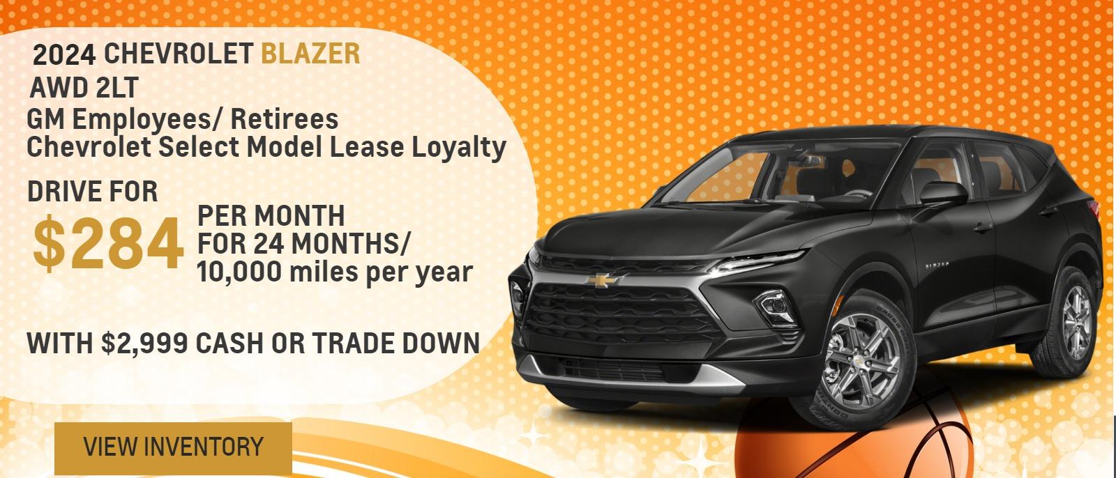 2024 Blazer AWD 2LT
GM Employees/ Retirees
Chevrolet Lease Loyalty

Drive for $284 per month
24 Months / 10,000 miles per year
With $2,999 cash or trade down