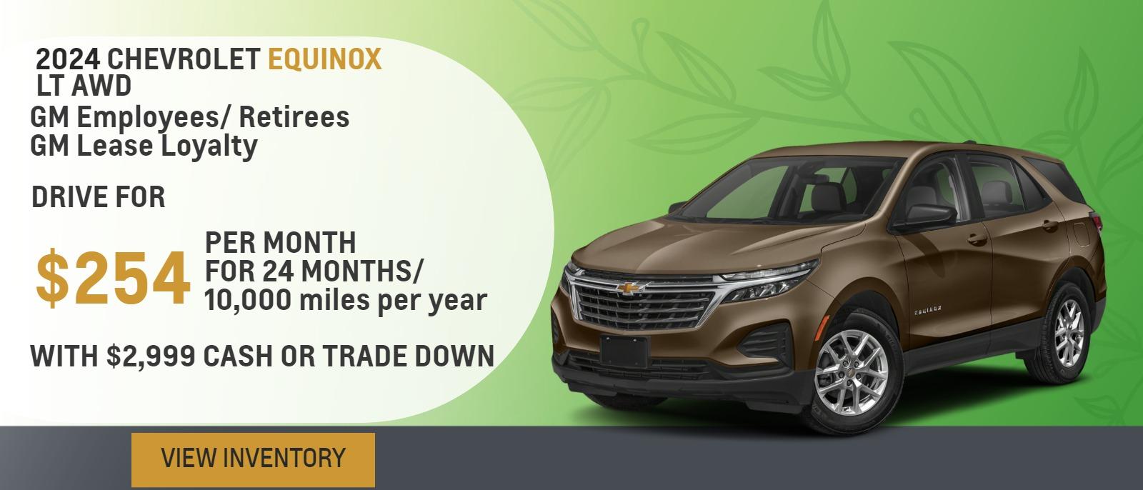 2024 Equinox LT AWD
GM Employees/ Retirees
GM Lease Loyalty

Drive for $254 per month
24 Months / 10,000 miles per year
With $2,999 cash or trade down