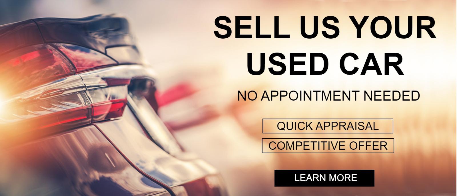 SELL US YOUR USED CAR
 No Appointment Needed
"Quick Appraisal" "Competitive Offer"
LEARN MORE