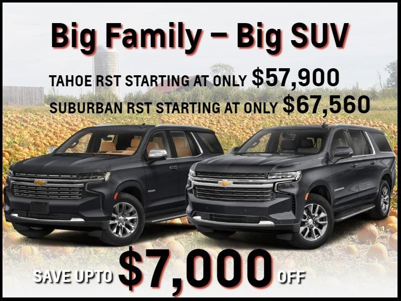 Big Family – Big SUV
(visualize both tahoe and suburban)
Save up to $7,000 Off
Tahoe RST Starting at Only $57,900
Suburban RST Starting at Only $67,560