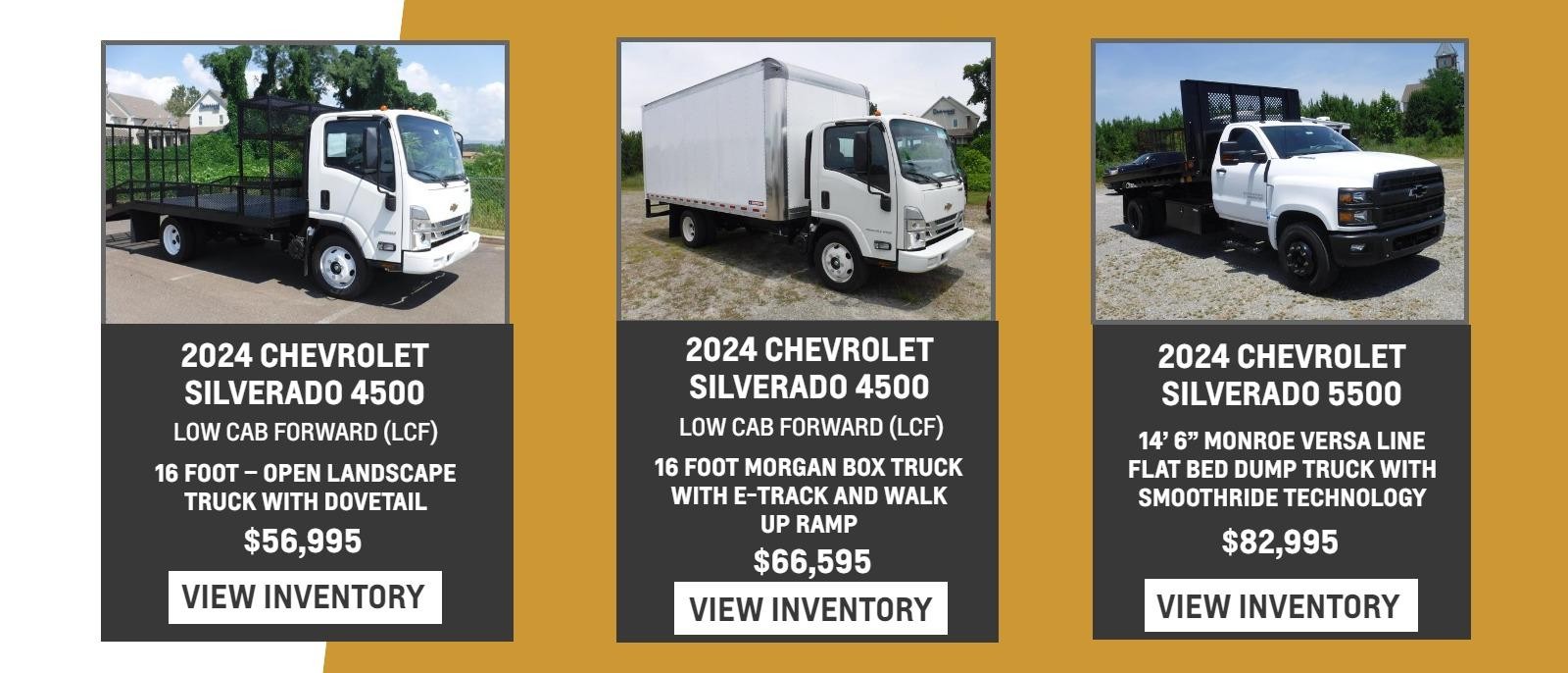 2024 Chevrolet Silverado 4500 Low Cab Forward (LCF)
16 Foot – Open Landscape Truck with Dovetail
$56,995

2024 Chevrolet Silverado 4500 Low Cab Forward (LCF)
16 Foot Morgan Box Truck with E-Track and Walk Up Ramp
$66,595

2024 Chevrolet Silverado 5500
14’ 6” Monroe Versa Line Flat Bed Dump Truck with SmoothRide Technology
$82,995