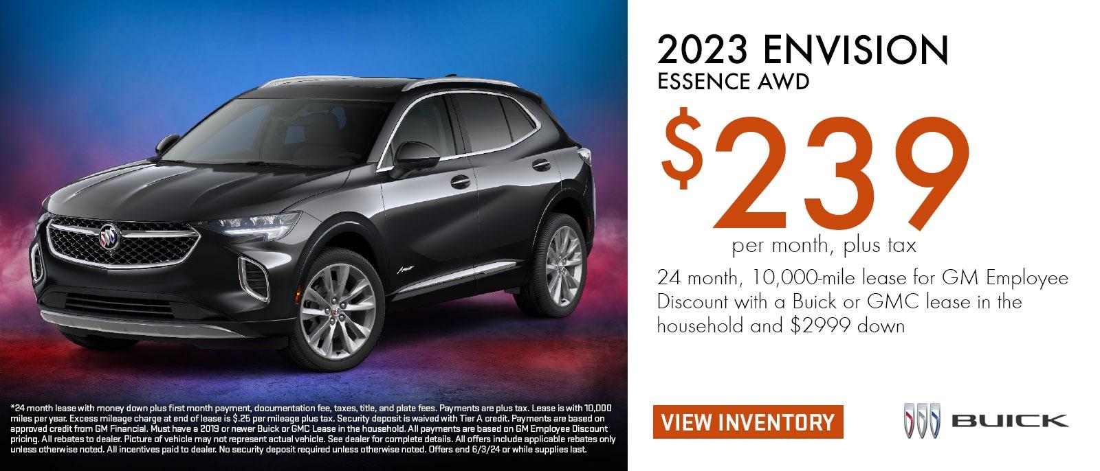 2023 Envision Essence AWD
$239 per month, plus tax*
24 months, 10,000-mile lease for GM Employee Discount with a Buick or GMC lease in the household and $2999 down