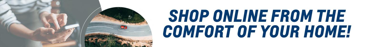 SHOP ONLINE FROM THE COMFORT OF YOUR HOME