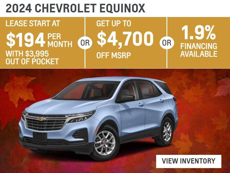 2024 Chevrolet Equinox
Leases Start at $194 per month with $3995 out of pocket 
Get up to $4750 off 
1.9% Financing Available