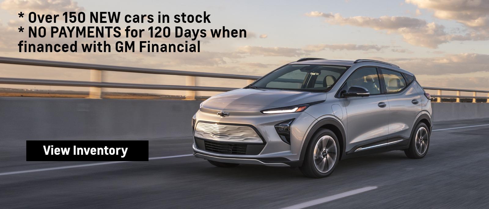 * Over 150 NEW cars in stock
* NO PAYMENTS for 120 Days when financed with GM Financial