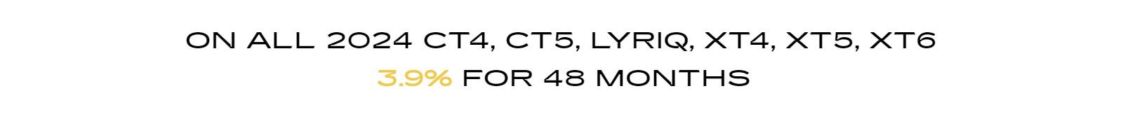 3.9% for 48 mos. on all 2024 CT4, CT5, LYRIQ, XT4, XT5, XT6.