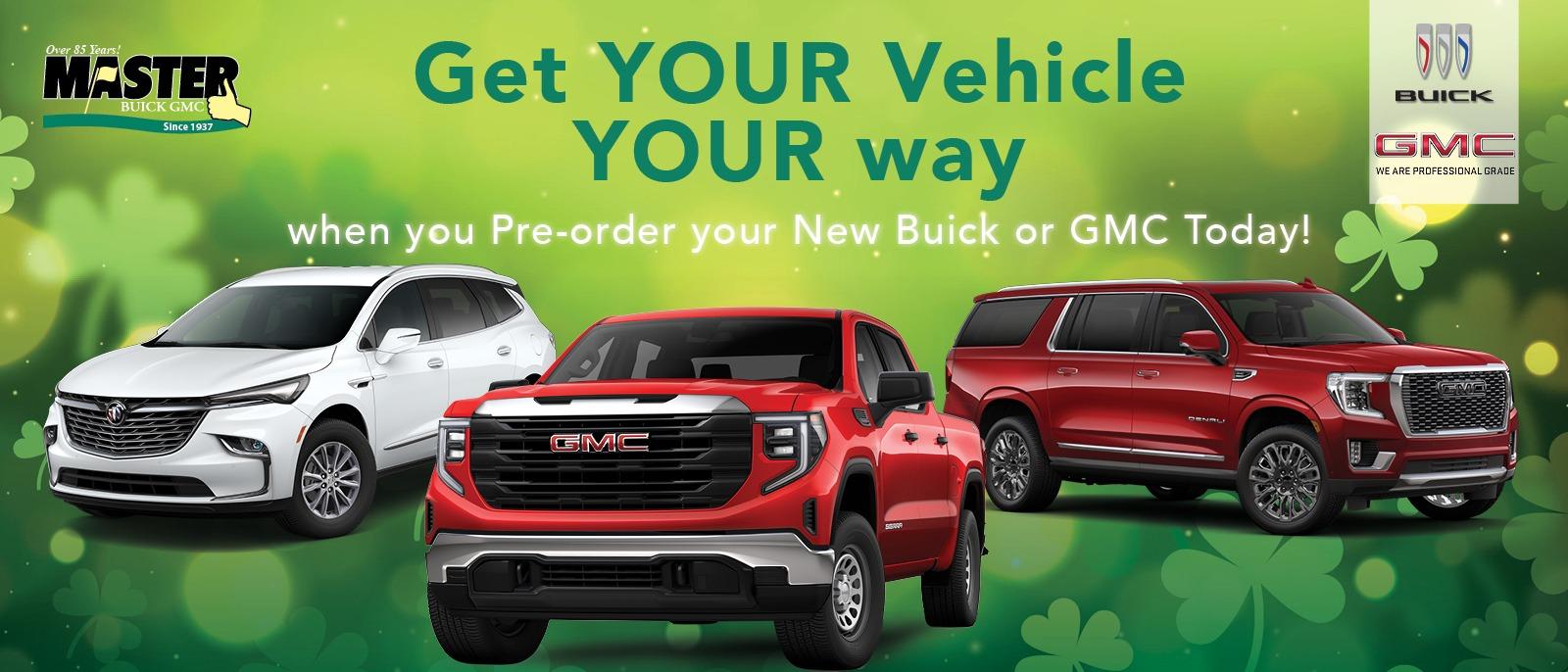 Get YOUR vehicle YOUR way when you pre-order your new Buick or GMC TODAY!