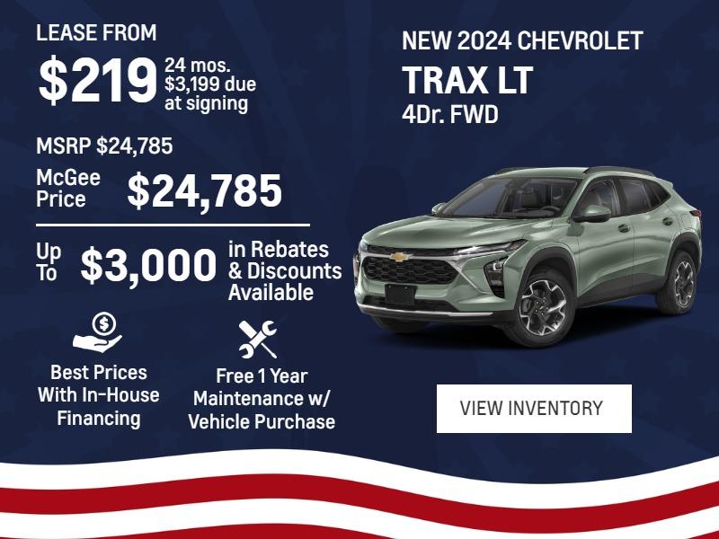 New 2024 Chevrolet
Trax LT 4Dr. FWD 

Lease From
$219
24 mos.
$3,199 due
at signing

MSRP $24,785
McGee Price
$24,785

Up To
$3,000 
in Rebates
&Discounts Available

Best Prices With In-House Financing

Free 1 Year Maintenance
w/ Vehicle Purchase