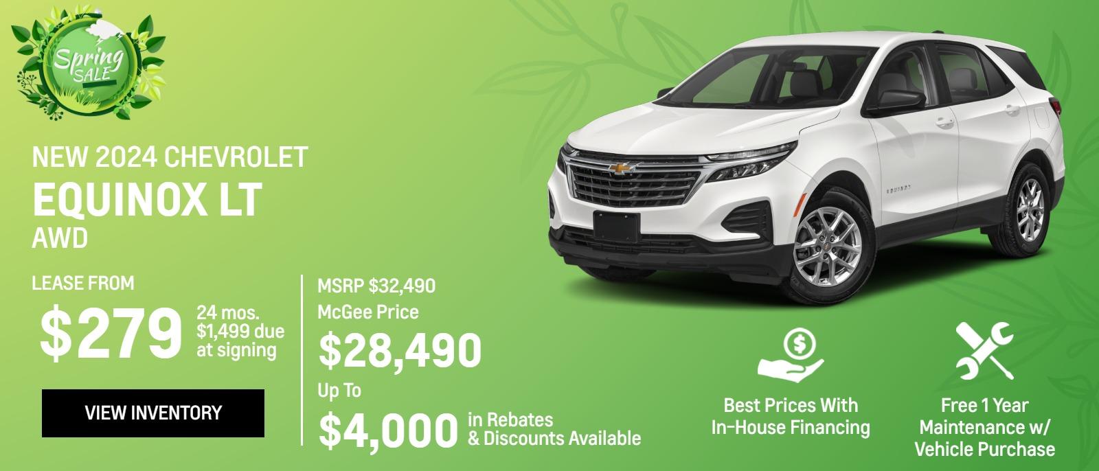 New 2024 Chevrolet
Equinox LT AWD

Lease From
$279
24 mos.
$1,499 due
at signing

MSRP $32,490
McGee Price
$28,490
Up To
$4,000 
in Rebates
&Discounts Available

Best Prices With In-House Financing

Free 1 Year Maintenance
w/ Vehicle Purchase