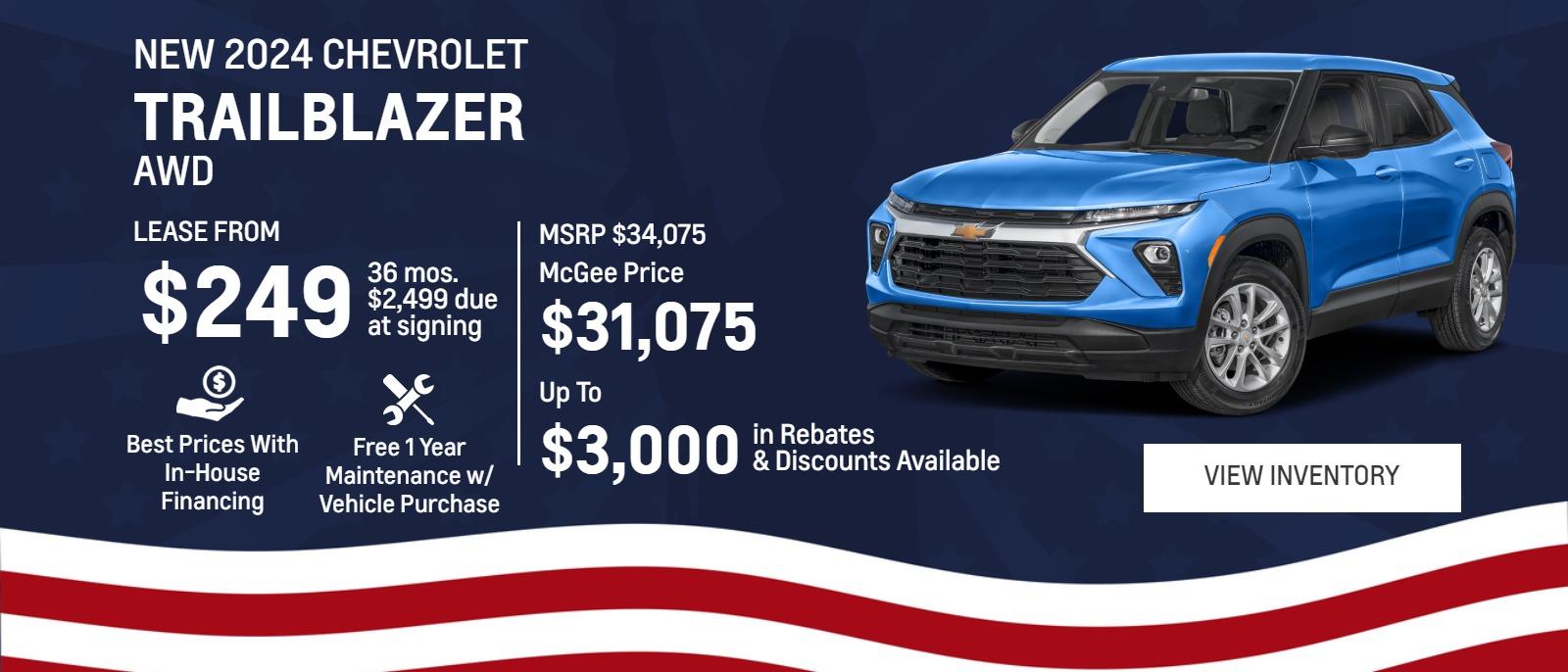 New 2024 Chevrolet
Trailblazer AWD

Lease From
$249
36 mos.
$2,499 due
at signing

MSRP $34,075
McGee Price
$31,075
Up To
$3,000 
in Rebates
&Discounts Available

Best Prices With In-House Financing

Free 1 Year Maintenance
w/ Vehicle Purchase