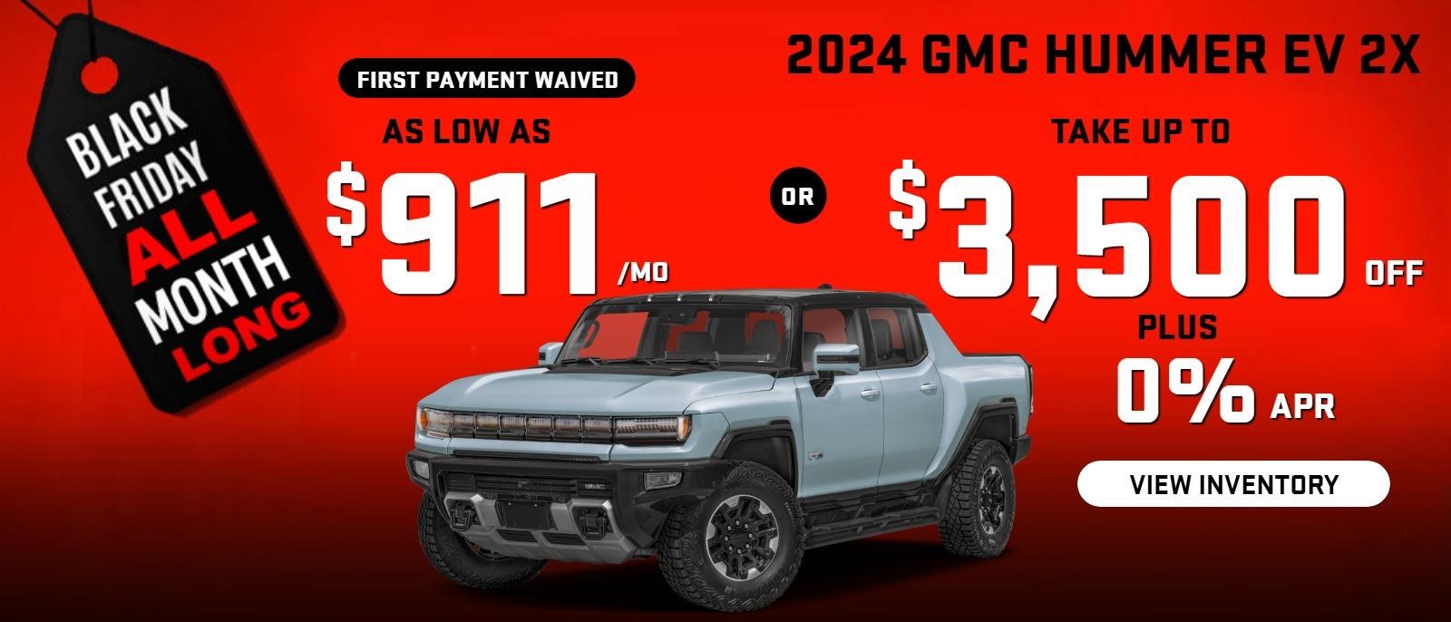 2024 Hummer EV 2x
 first payment waived) 
Stock GA3940

Take up to $3500 OFF                            
PLUS 0% finance  
Or 
as low as $911/mo