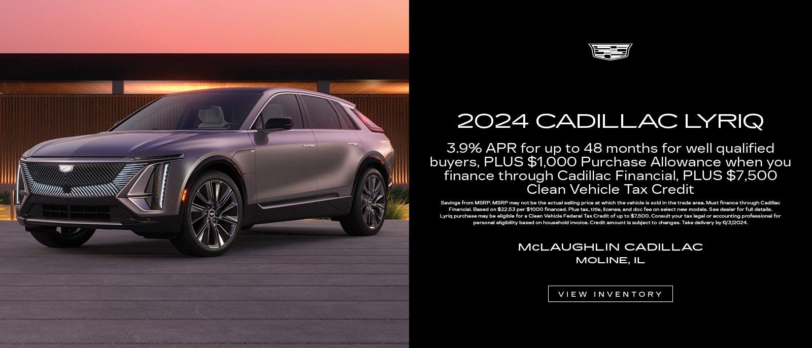 Get a new 2024 Cadillac Lyriq with 3.9% APR for up to 48 months for well qualified buyers, plus $1,000 Purchase Allowance when you finance through Cadillac Financial, plus $7,500 Clean Vehicle Tax Credit