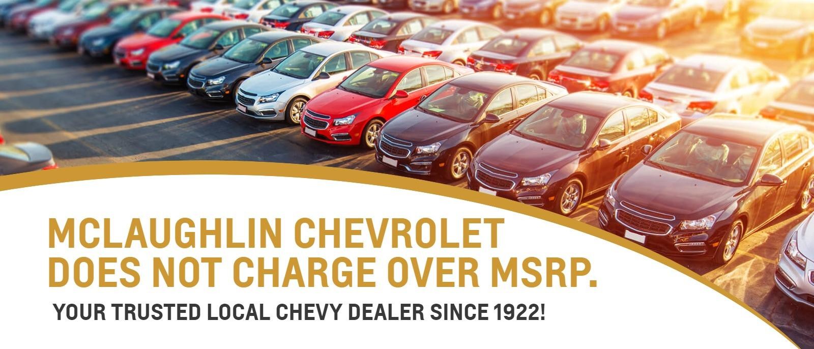 McLaughlin Chevrolet does not charge over MSRP. Your trusted local Chevy dealer since 1922!