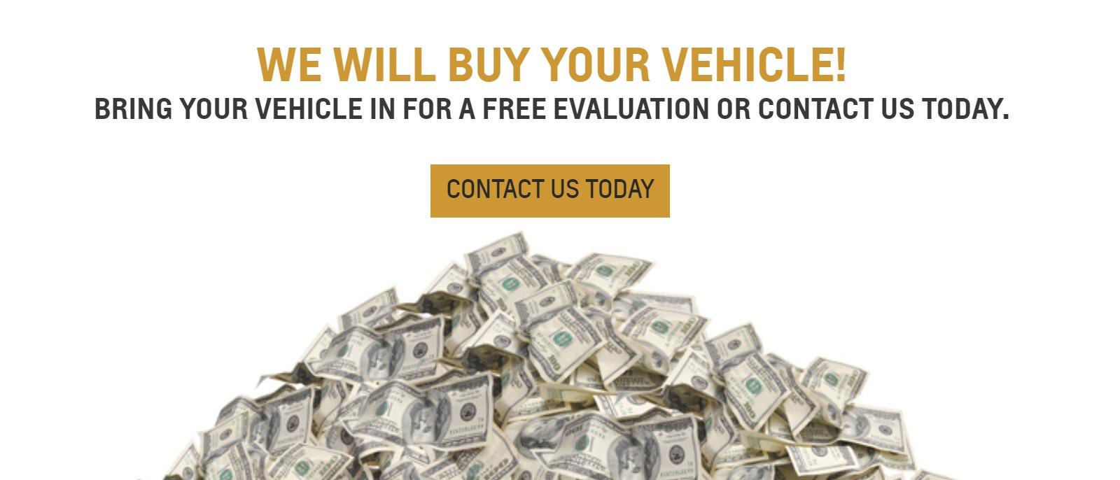 We will buy your vehicle! Bring your vehicle in for a FREE evaluation or contact us today.