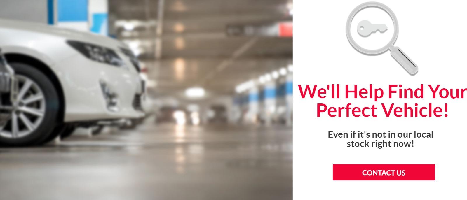 We'll Help find Your Perfect Vehicle! Even if it's not in our local stock right now!