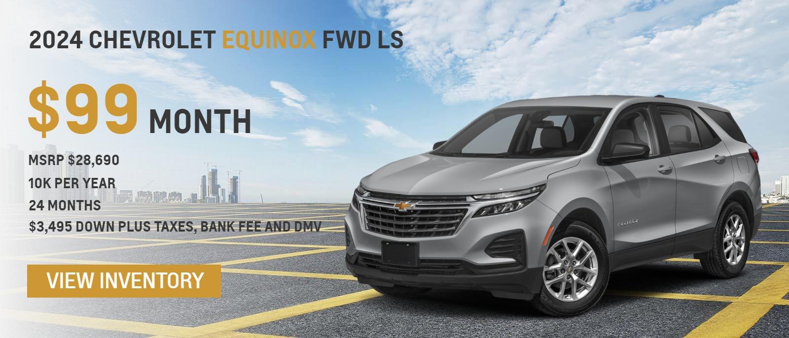 2024 Chevrolet Equinox FWD LS
MSRP $28,690.
10k per year
24 months
$99. month
$3,495 down plus taxes, bank fee and DMV