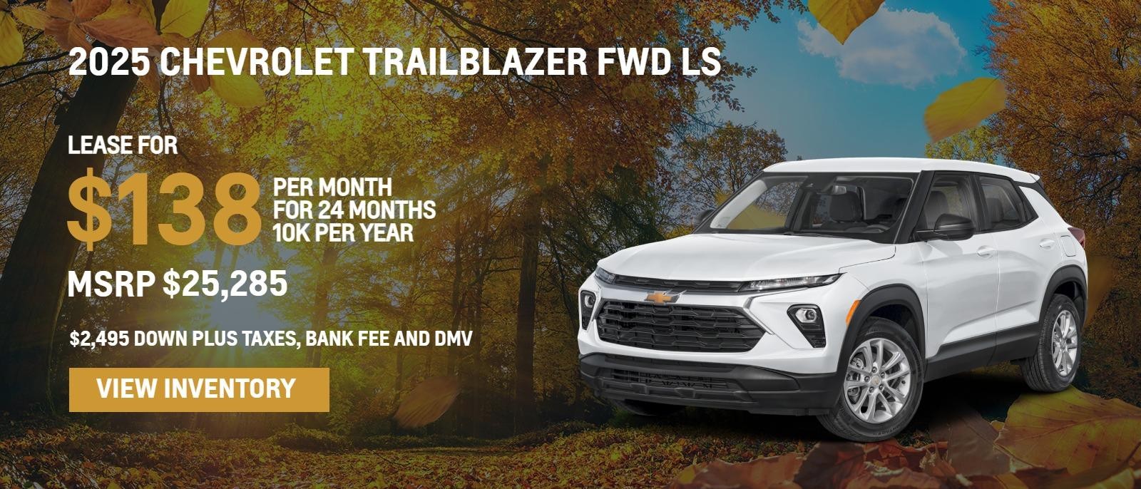 2025 Chevrolet Trailblazer FWD LS
MSRP $25,285.
24 months
10k
$2,495. Down plus taxes, bank fee and DMV
$138. month