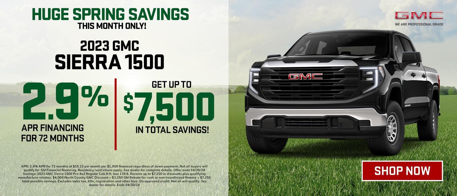 HUGE SPRING SAVINGS 
THIS MONTH ONLY
2023 GMC SIERRA 1500
2.9% APR FINANCING FOR 72 MONTHS
GET UPTO $7,500 IN TOTAL SAVING