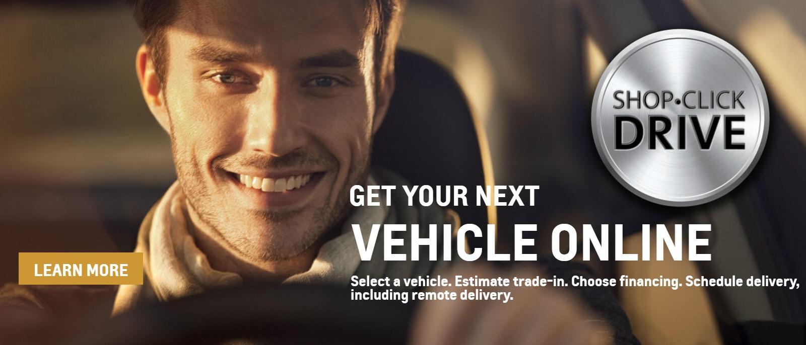 Shop. Click. Drive. - Get your next vehicle online. Select a vehicle. Estimate trade-in. Choose financing. Schedule delivery, including remote delivery.