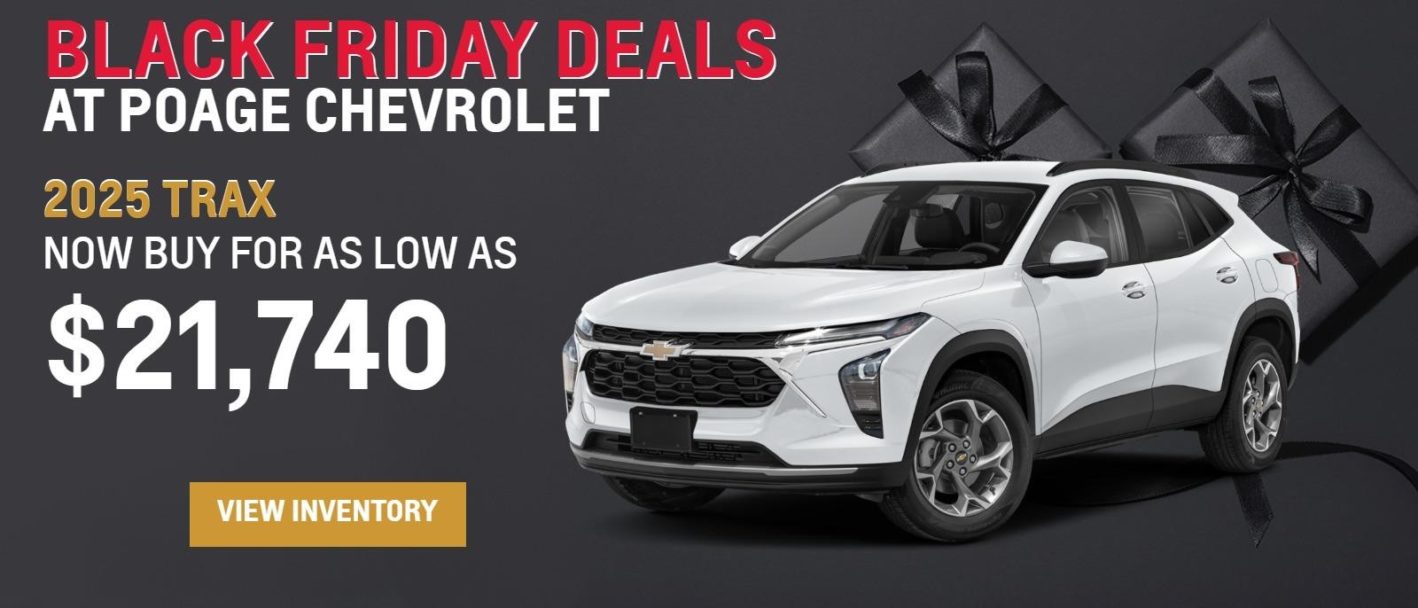 Black Friday Deals
At Poage Chevy Buick!
2025 Trax
Now Buy for as low as
$21,740!