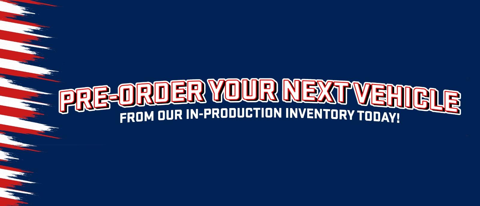 Pre Order your next VehicleFrom our in-production inventory today|
