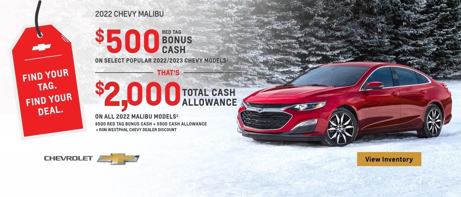 $500 Red Tag Bonus Cash on select popular 2022/2023 Chevy models. That's $2,000 total cash allowance on all 2022 Malibu models. $500 Red Tag Bonus Cash + $500 Cash Allowance