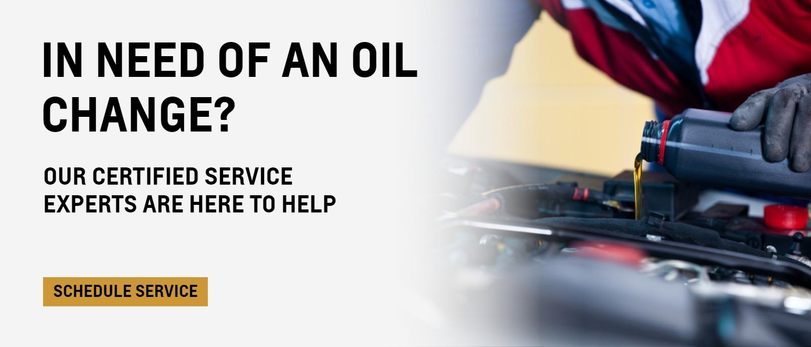IN NEED OF AN OIL CHANGE?
Our Certified Service Experts are here to help