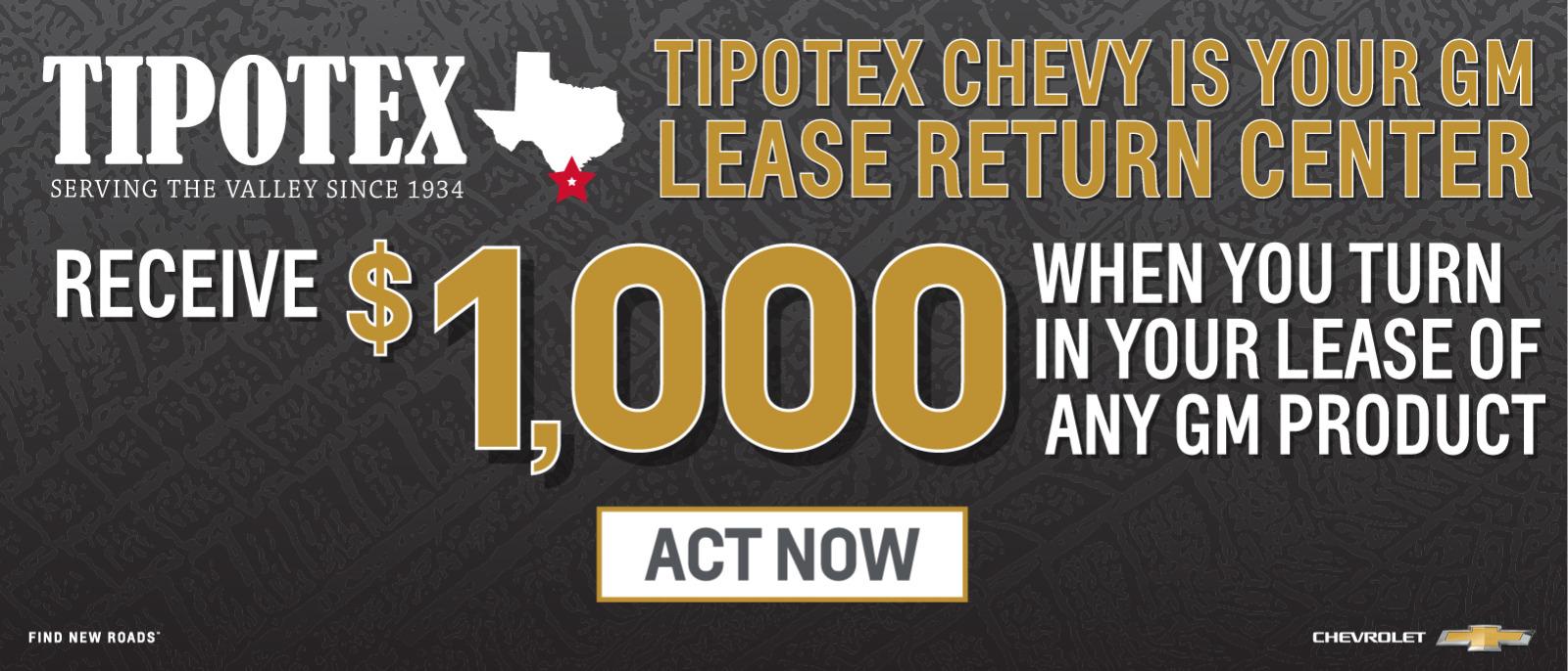 TIPOTEX CHEVY IS YOUR GM LEASE RETURN CENTER - RECEIVE $1,000 WHEN YOU TURN IN YOUR LEASE OF ANY GM PRODUCT