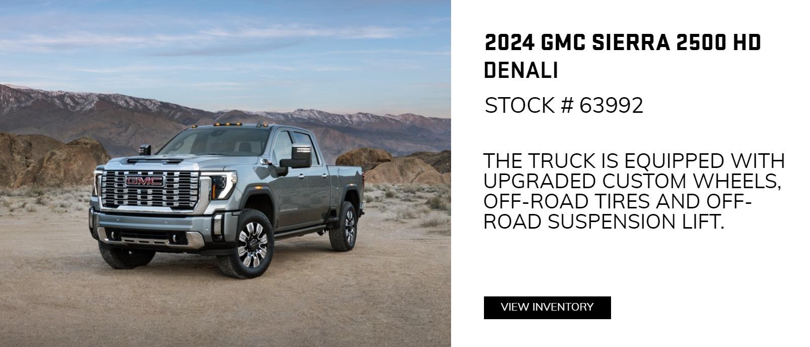 2024 GMC Sierra 2500HD Denali Stk # 63992
THE TRUCK IS EQUIPPED WITH UPGRADED CUSTOM WHEELS,
OFF-ROAD TIRES AND OFF-ROAD SUSPENSION LIFT.