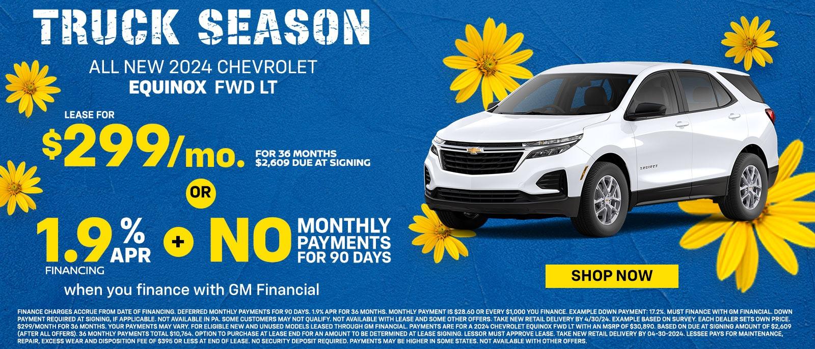 All new 2024 Chevrolet Equinox FWD LT
Lease for 
$299/mo. for 36 months
$2,609 Due at signing
OR
1.9% APR Financing
+
 No monthly payments for 90 days
