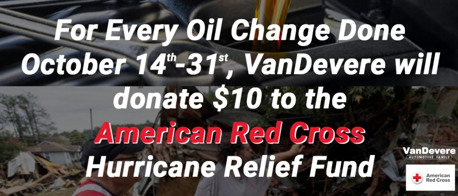 FOR EVERY OIL CHANGE DONE OCTOBER 14TH-31ST, VANDEVERE WILL DONATE $10 TO THE AMERICAN RED CROSS HURRICANE RELIEF FUND