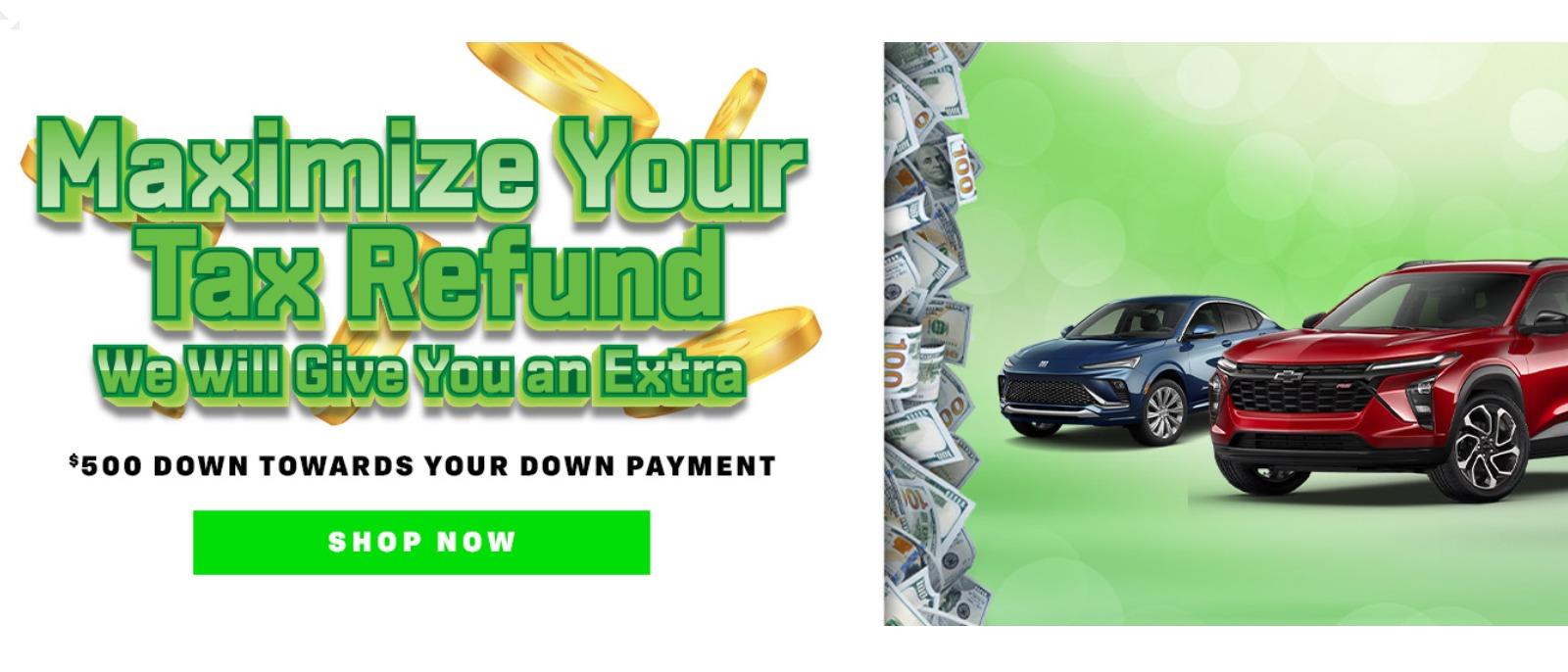 Maximize Your Tax Refund We Will Give You an Extra $500 DOWN TOWARDS YOUR DOWN PAYMENT