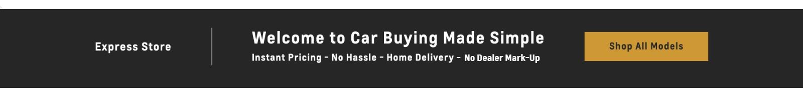 Welcome to Car Buying Made Simple 
Instant Pricing - No Hassle - Home Delivery - No Dealer Mark-Up