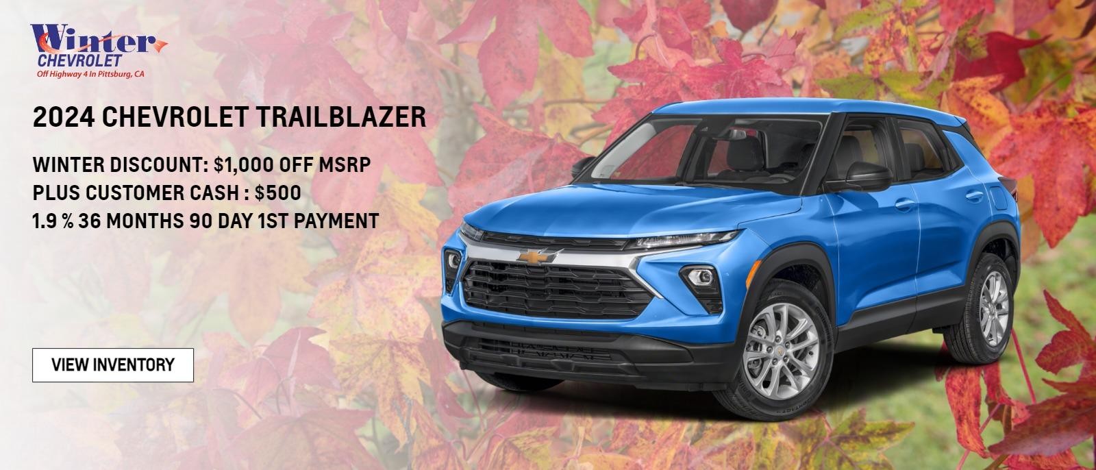 24 CHEVROLET TRAILBLAZER 
$1,000 OFF MSRP Winter Dealer Discount,  
PLUS $500 CUSTOMER CASH 1.9 % 
36 MONTHS 90 DAY 1ST PAYMENT