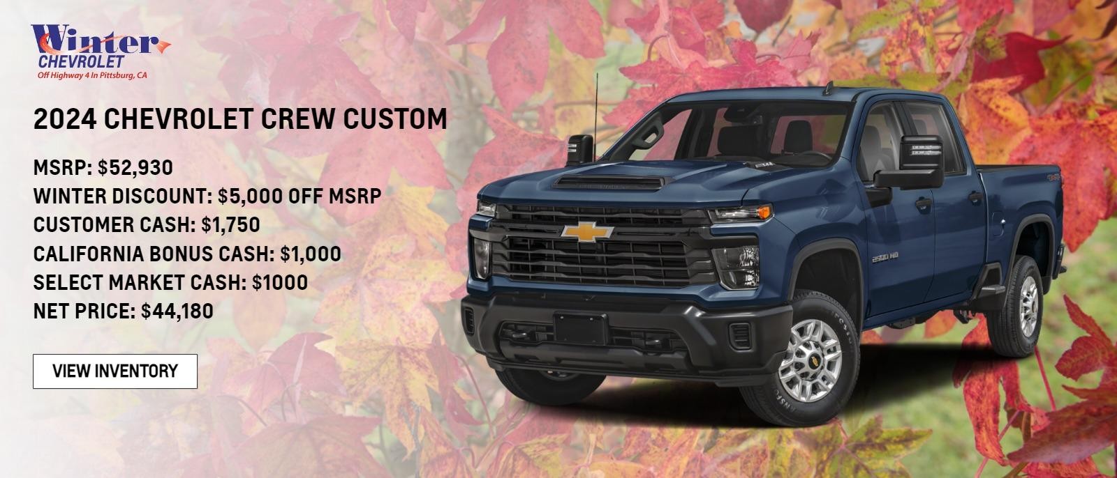 24 SILVERADO CREW CUSTOM, 
MSRP $ 52,930 
WINTER DISCOUNT $5,000 Off MSRP, 
CUSTOMER CASH $1,750,
 CALIFORNIA BONUS CASH $1,000, 
SELECT MARKET CASH $1000, 
NET PRICE $44,180