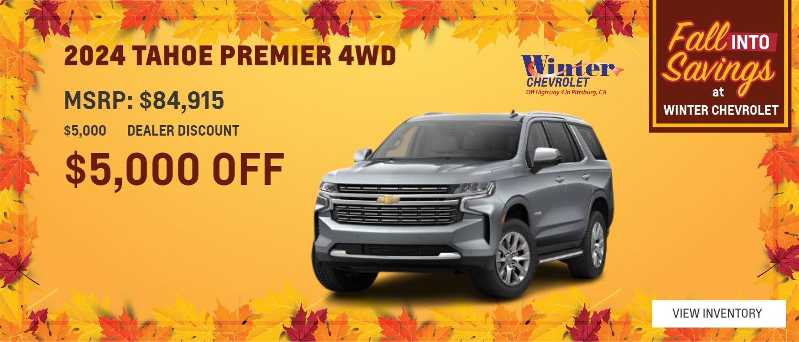 2024 CHEVROLET TAHOE PREMIER 4WD MANAGER SPECIAL $5,000 OFF 
$84,915 MSRP 
$5,000 DEALER DISCOUNT 
1 AT THIS PRICE STK#48230 
OFFER EXPIRES 10/31/2024