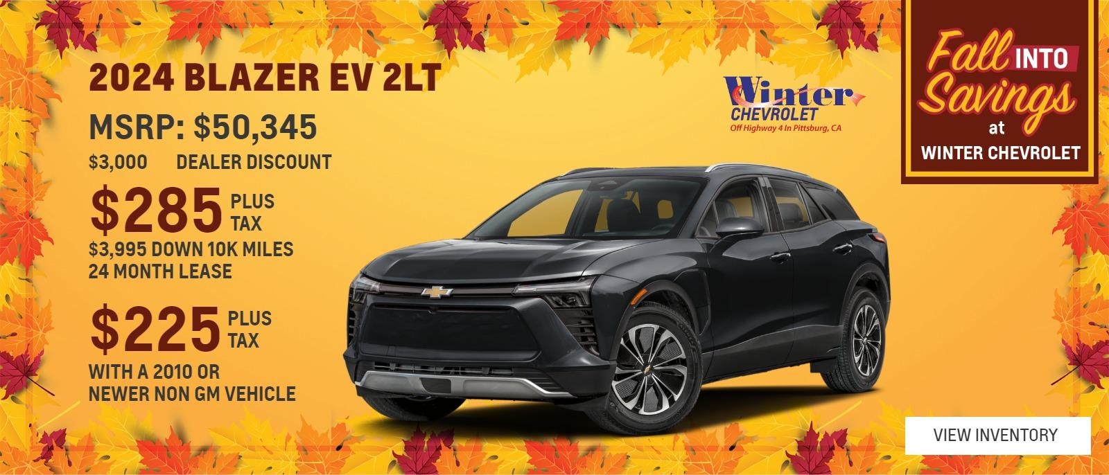 2024 BLAZER EV 2LT 
$50,345 MSRP 
$3,000 DEALER DISCOUNT 
$3,995 DOWN 10 K MILES 24 MONTH LEASE 
$285 PLUS TAX 
$225 PLUS TAX WITH A 2010 OOR NEWER NON GM VEHICLE 
1 AT THIS PRICE STK#48397 
OFFER EXPIRES 10/31/2024