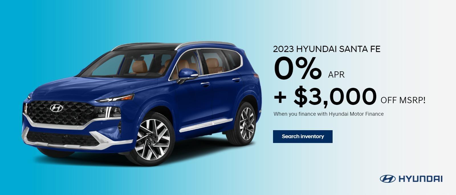 2023 HYUNDAI SANTA FE
0% APR
+$3,000 off MSRP!
--When you finance with Hyundai Motor Finance--