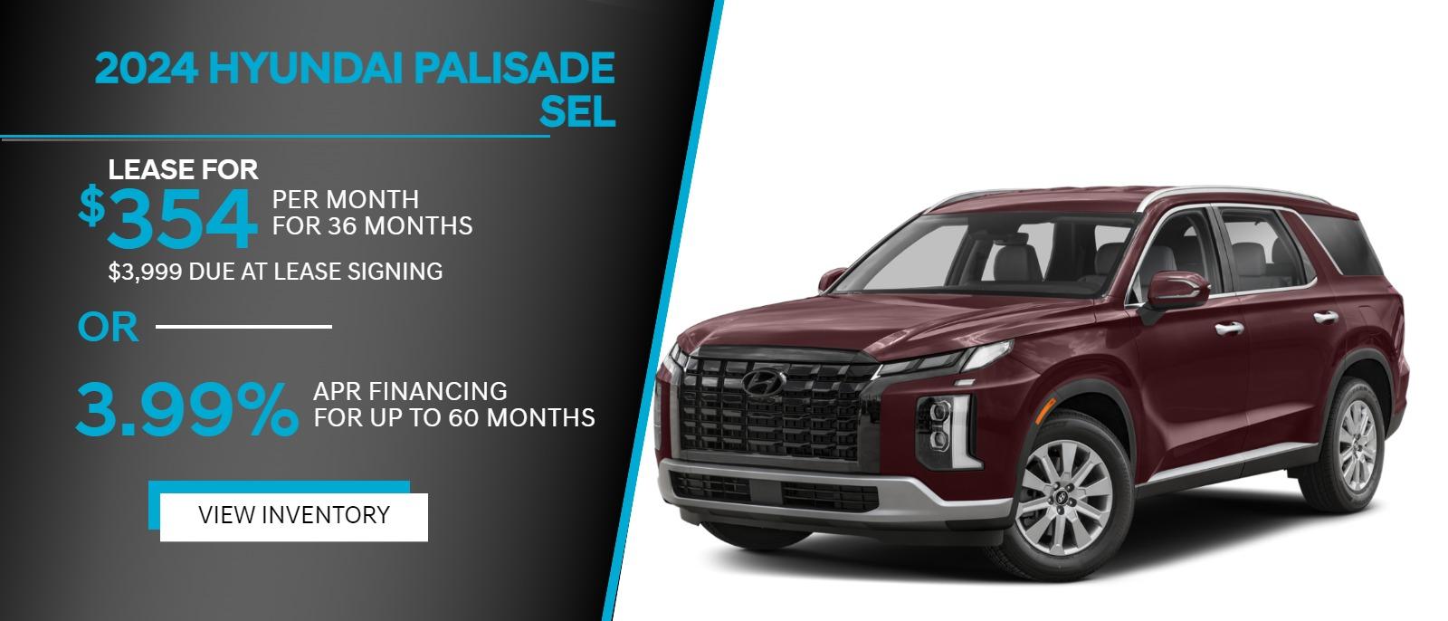 2024 PALISADE SEL
$354/mo
For 36 months with $3,999 due at lease signing
3.99% APR
Financing for up to 60 months