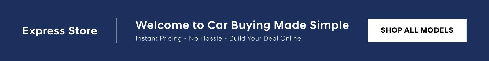 Express Store Welcome to Car Buying Made Simple Instant Pricing - No Hassle - Build Your Deal Online