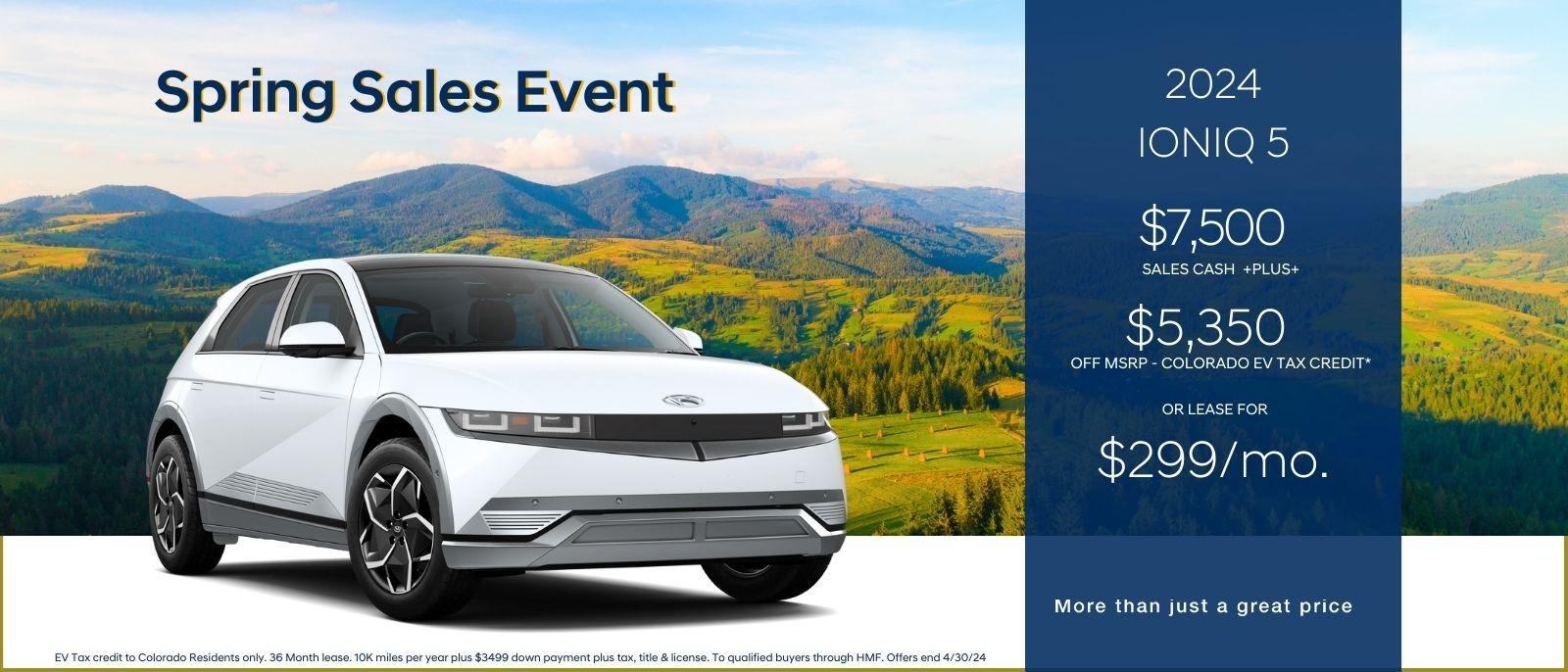 Spring Sales Event 
2024 Ioniq 5
$7,500 sales cash plus $5,350 off MSRP 
or lease for $299/mo

more than just a great price
