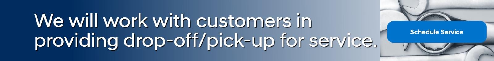 We will work with customers in providing drop-off/pick-up for service.