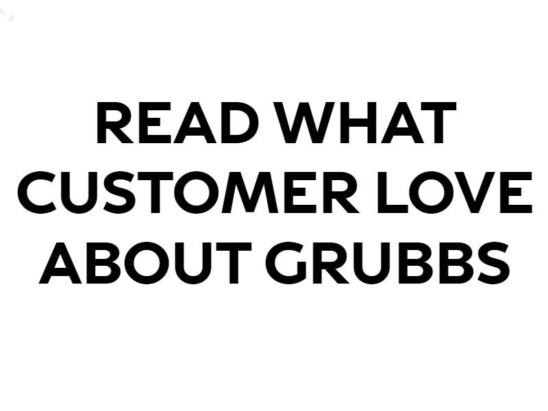 READ WHAT CUSTOMER LOVE ABOUT GRUBBS