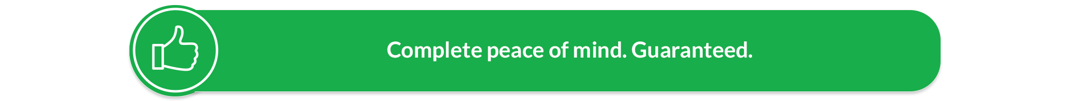 Complete peace of mind. Guaranteed.